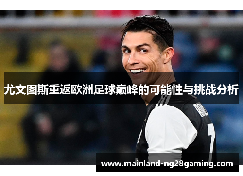 尤文图斯重返欧洲足球巅峰的可能性与挑战分析