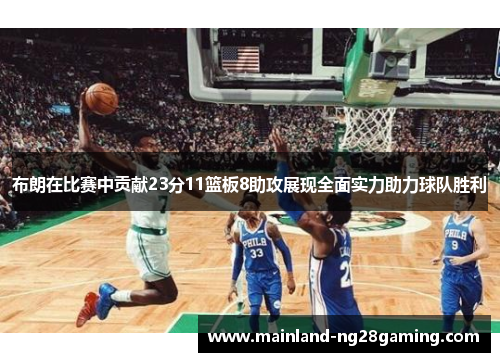 布朗在比赛中贡献23分11篮板8助攻展现全面实力助力球队胜利