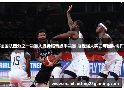 德国队四分之一决赛大胜希腊晋级半决赛 展现强大实力与团队协作