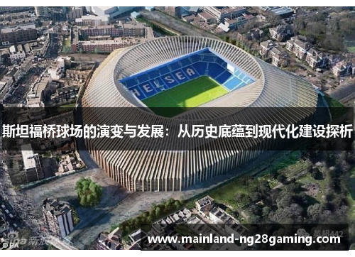 斯坦福桥球场的演变与发展：从历史底蕴到现代化建设探析