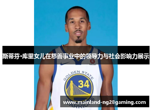 斯蒂芬·库里女儿在慈善事业中的领导力与社会影响力展示