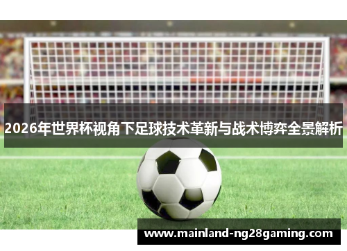 2026年世界杯视角下足球技术革新与战术博弈全景解析