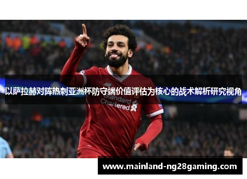 以萨拉赫对阵热刺亚洲杯防守端价值评估为核心的战术解析研究视角