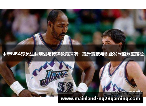 未来NBA球员生涯规划与持续教育探索：提升竞技与职业发展的双重路径