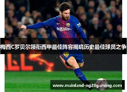 梅西C罗贝尔领衔西甲最佳阵容揭晓历史最佳球员之争