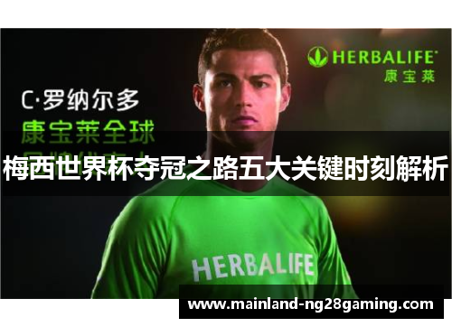 梅西世界杯夺冠之路五大关键时刻解析 梅西世界杯夺冠之路五大关键时刻解析