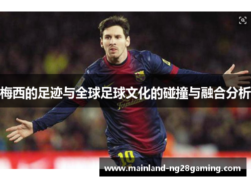 梅西的足迹与全球足球文化的碰撞与融合分析 梅西的足迹与全球足球文化的碰撞与融合分析