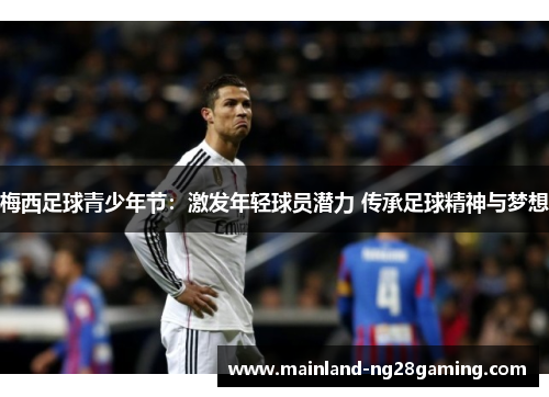 梅西足球青少年节:激发年轻球员潜力 传承足球精神与梦想 梅西足球青少年节:激发年轻球员潜力 传承足球精神与梦想