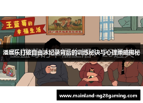 潘展乐打破自由泳纪录背后的训练秘诀与心理策略揭秘