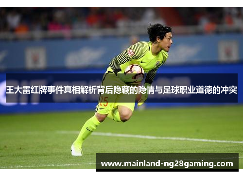 王大雷红牌事件真相解析背后隐藏的隐情与足球职业道德的冲突 王大雷红牌事件真相解析背后隐藏的隐情与足球职业道德的冲突