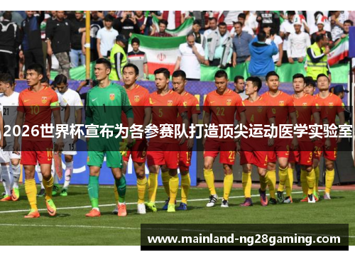 2026世界杯宣布为各参赛队打造顶尖运动医学实验室
