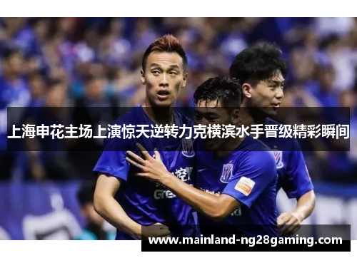 上海申花主场上演惊天逆转力克横滨水手晋级精彩瞬间