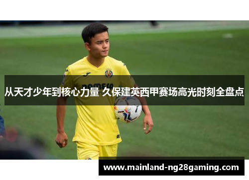 从天才少年到核心力量 久保建英西甲赛场高光时刻全盘点