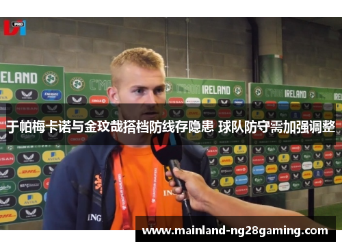 于帕梅卡诺与金玟哉搭档防线存隐患 球队防守需加强调整