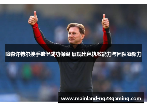 哈森许特尔接手狼堡成功保级 展现出色执教能力与团队凝聚力