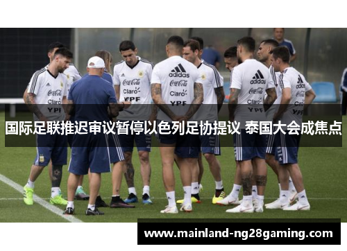 国际足联推迟审议暂停以色列足协提议 泰国大会成焦点 国际足联推迟审议暂停以色列足协提议 泰国大会成焦点