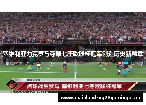 塞维利亚力克罗马夺第七座欧联杯冠军创造历史新篇章 塞维利亚力克罗马夺第七座欧联杯冠军创造历史新篇章