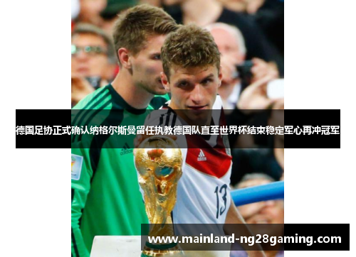 德国足协正式确认纳格尔斯曼留任执教德国队直至世界杯结束稳定军心再冲冠军 德国足协正式确认纳格尔斯曼留任执教德国队直至世界杯结束稳定军心再冲冠军