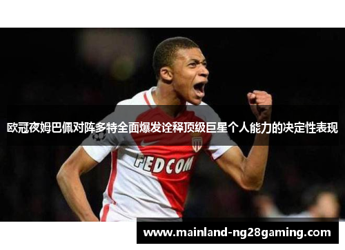 欧冠夜姆巴佩对阵多特全面爆发诠释顶级巨星个人能力的决定性表现