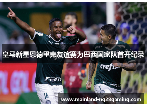 皇马新星恩德里克友谊赛为巴西国家队首开纪录