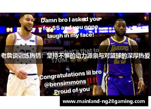 老詹谈训练热情:坚持不懈的动力源泉与对篮球的深厚热爱 老詹谈训练热情:坚持不懈的动力源泉与对篮球的深厚热爱