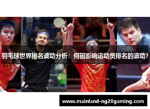 羽毛球世界排名波动分析:何因影响运动员排名的波动? 羽毛球世界排名波动分析:何因影响运动员排名的波动?