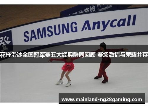 花样滑冰全国冠军赛五大经典瞬间回顾 赛场激情与荣耀并存 花样滑冰全国冠军赛五大经典瞬间回顾 赛场激情与荣耀并存
