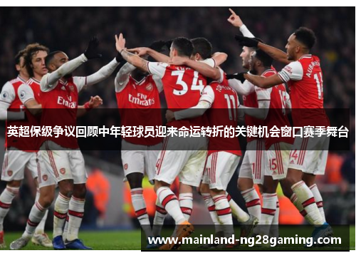 英超保级争议回顾中年轻球员迎来命运转折的关键机会窗口赛季舞台