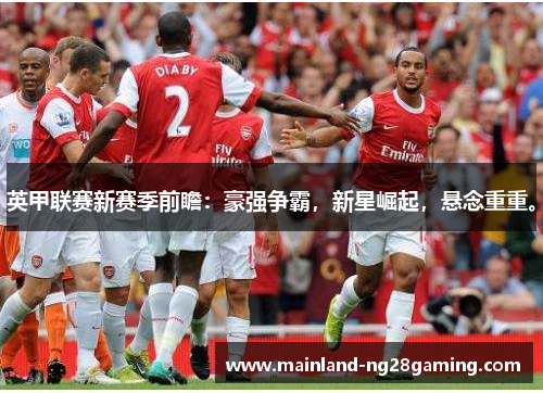 英甲联赛新赛季前瞻:豪强争霸,新星崛起,悬念重重。 英甲联赛新赛季前瞻:豪强争霸,新星崛起,悬念重重。