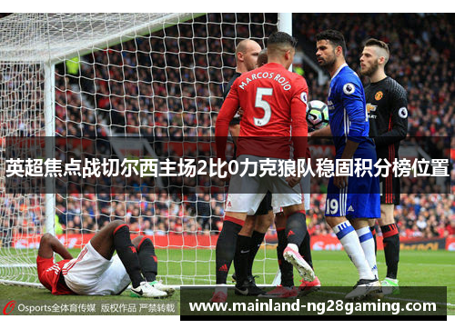 英超焦点战切尔西主场2比0力克狼队稳固积分榜位置