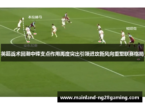 英超战术回潮中锋支点作用再度突出引领进攻新风向重塑联赛格局