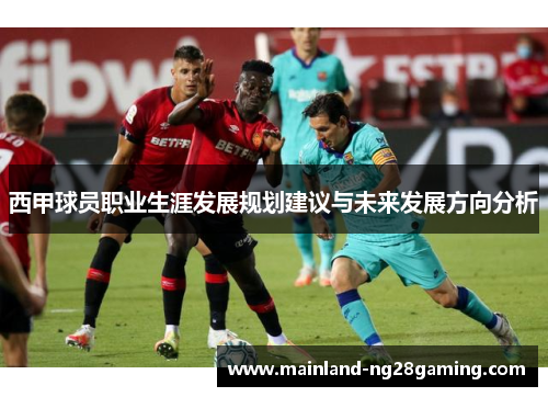 西甲球员职业生涯发展规划建议与未来发展方向分析