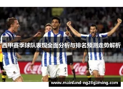 西甲赛季球队表现全面分析与排名预测走势解析