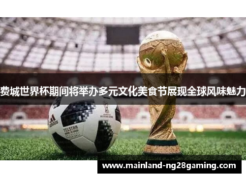 费城世界杯期间将举办多元文化美食节展现全球风味魅力