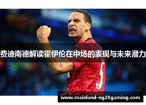 费迪南德解读霍伊伦在中场的表现与未来潜力