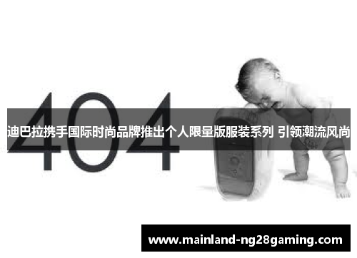 迪巴拉携手国际时尚品牌推出个人限量版服装系列 引领潮流风尚