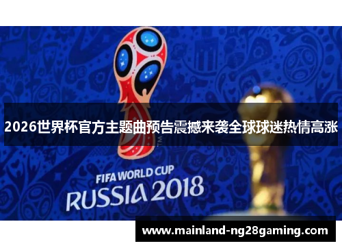 2026世界杯官方主题曲预告震撼来袭全球球迷热情高涨