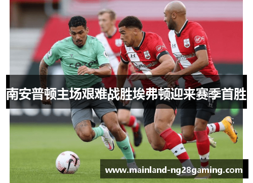 南安普顿主场艰难战胜埃弗顿迎来赛季首胜