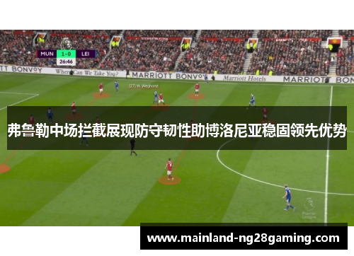 弗鲁勒中场拦截展现防守韧性助博洛尼亚稳固领先优势 弗鲁勒中场拦截展现防守韧性助博洛尼亚稳固领先优势