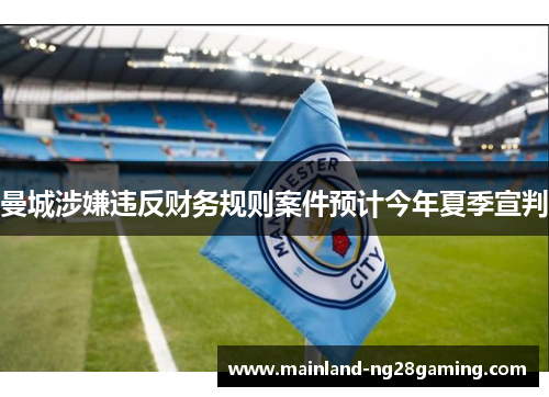 曼城涉嫌违反财务规则案件预计今年夏季宣判 曼城涉嫌违反财务规则案件预计今年夏季宣判