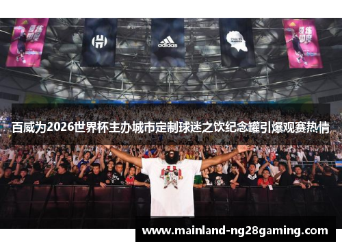 百威为2026世界杯主办城市定制球迷之饮纪念罐引爆观赛热情 百威为2026世界杯主办城市定制球迷之饮纪念罐引爆观赛热情