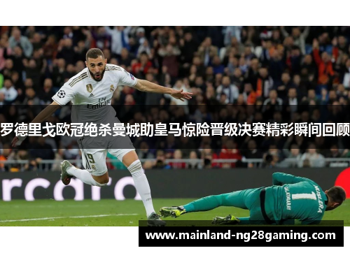 罗德里戈欧冠绝杀曼城助皇马惊险晋级决赛精彩瞬间回顾