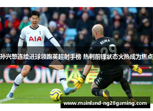 孙兴慜连续进球领跑英超射手榜 热刺前锋状态火热成为焦点 孙兴慜连续进球领跑英超射手榜 热刺前锋状态火热成为焦点