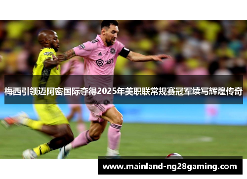 梅西引领迈阿密国际夺得2025年美职联常规赛冠军续写辉煌传奇
